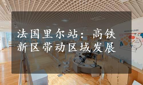 法国里尔站：高铁新区带动区域发展