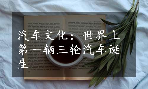 汽车文化：世界上第一辆三轮汽车诞生