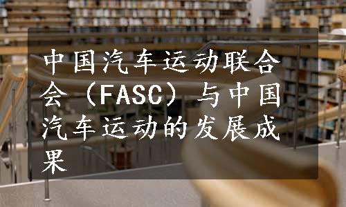 中国汽车运动联合会（FASC）与中国汽车运动的发展成果