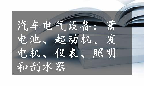 汽车电气设备：蓄电池、起动机、发电机、仪表、照明和刮水器