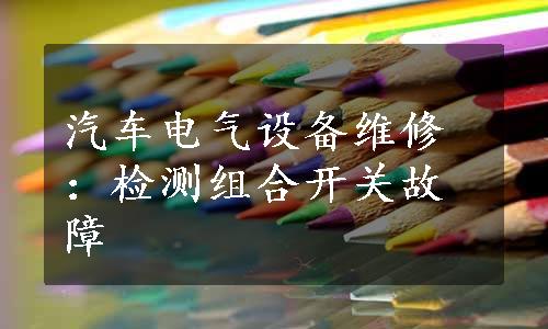 汽车电气设备维修：检测组合开关故障