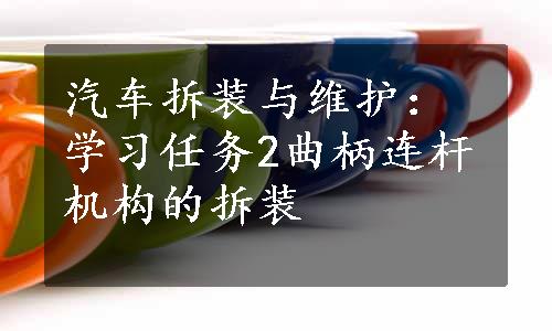 汽车拆装与维护：学习任务2曲柄连杆机构的拆装