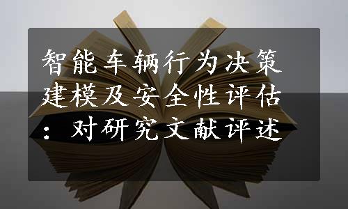 智能车辆行为决策建模及安全性评估：对研究文献评述