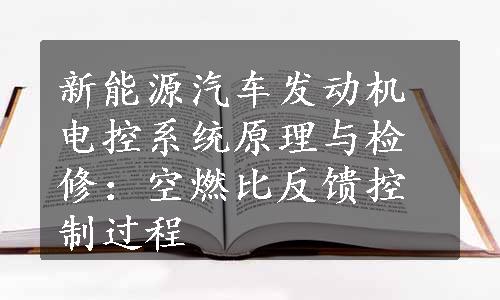 新能源汽车发动机电控系统原理与检修：空燃比反馈控制过程