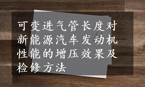 可变进气管长度对新能源汽车发动机性能的增压效果及检修方法