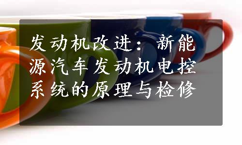 发动机改进：新能源汽车发动机电控系统的原理与检修