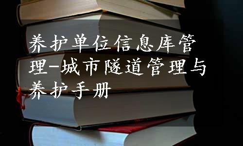 养护单位信息库管理-城市隧道管理与养护手册