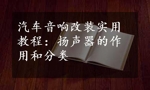 汽车音响改装实用教程：扬声器的作用和分类