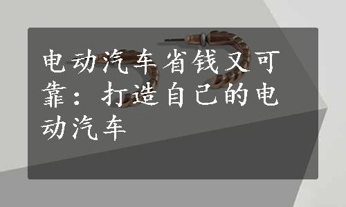 电动汽车省钱又可靠：打造自己的电动汽车