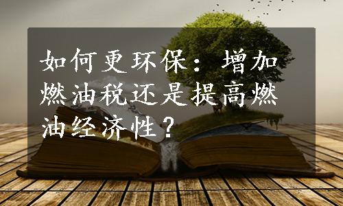 如何更环保：增加燃油税还是提高燃油经济性？