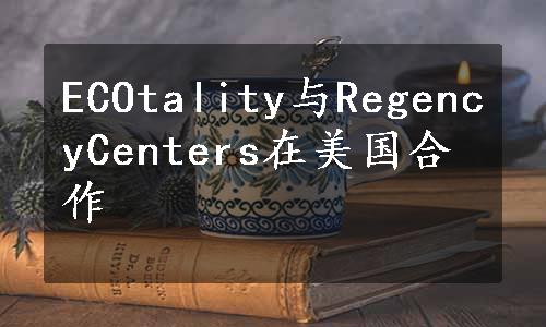 ECOtality与RegencyCenters在美国合作