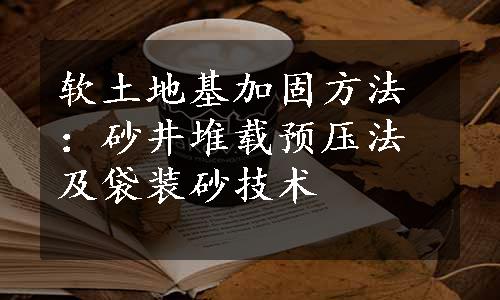 软土地基加固方法：砂井堆载预压法及袋装砂技术