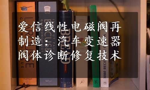 爱信线性电磁阀再制造：汽车变速器阀体诊断修复技术