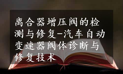 离合器增压阀的检测与修复-汽车自动变速器阀体诊断与修复技术