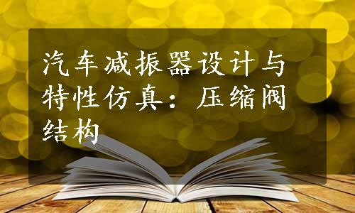 汽车减振器设计与特性仿真：压缩阀结构