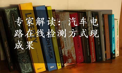 专家解读：汽车电路在线检测方式现成果