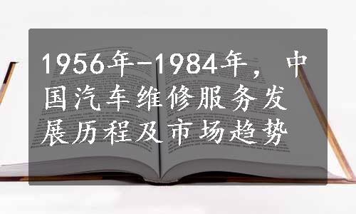 1956年-1984年，中国汽车维修服务发展历程及市场趋势