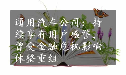 通用汽车公司：持续享有用户盛誉，曾受金融危机影响休整重组