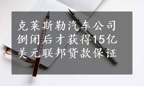 克莱斯勒汽车公司倒闭后才获得15亿美元联邦贷款保证