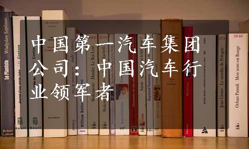 中国第一汽车集团公司：中国汽车行业领军者