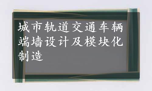 城市轨道交通车辆端墙设计及模块化制造