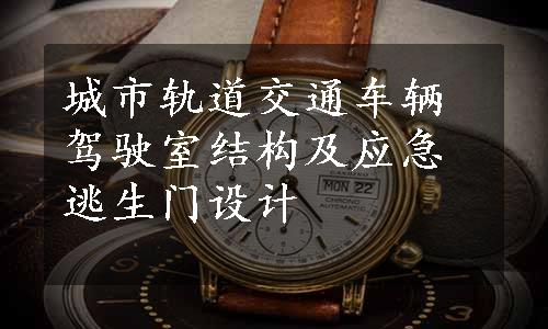 城市轨道交通车辆驾驶室结构及应急逃生门设计