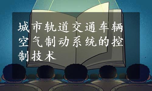 城市轨道交通车辆空气制动系统的控制技术