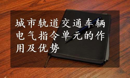 城市轨道交通车辆电气指令单元的作用及优势