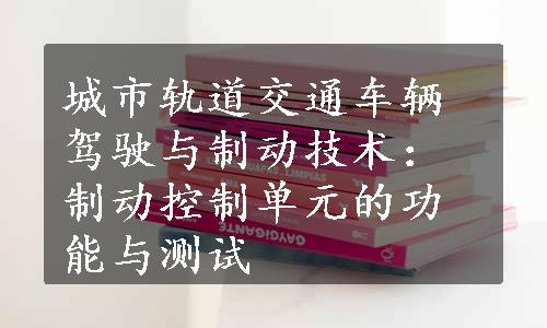 城市轨道交通车辆驾驶与制动技术：制动控制单元的功能与测试