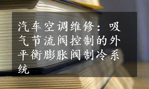 汽车空调维修：吸气节流阀控制的外平衡膨胀阀制冷系统