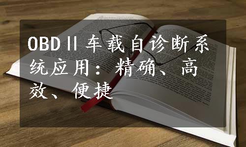 OBDⅡ车载自诊断系统应用：精确、高效、便捷