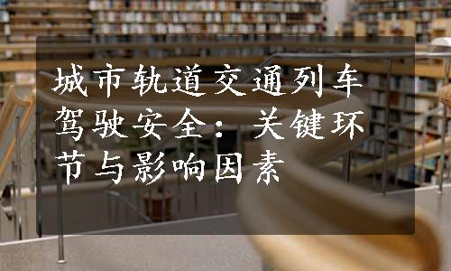 城市轨道交通列车驾驶安全：关键环节与影响因素