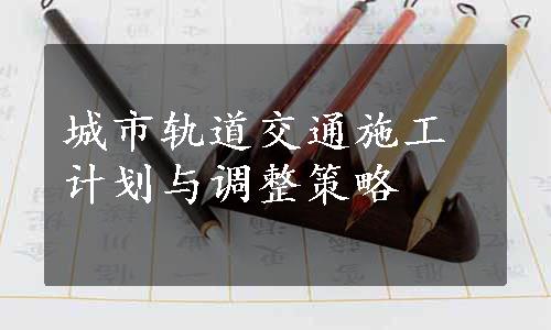 城市轨道交通施工计划与调整策略