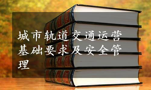 城市轨道交通运营基础要求及安全管理