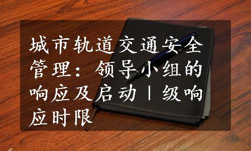 城市轨道交通安全管理：领导小组的响应及启动Ⅰ级响应时限