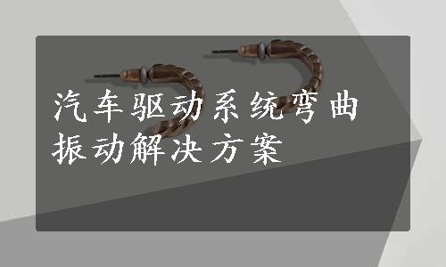 汽车驱动系统弯曲振动解决方案