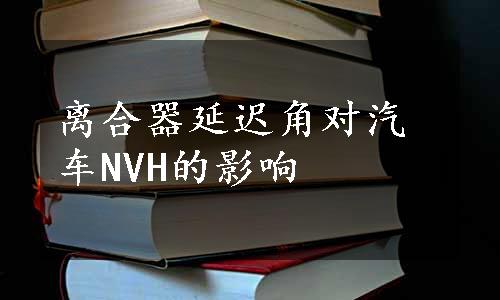 离合器延迟角对汽车NVH的影响