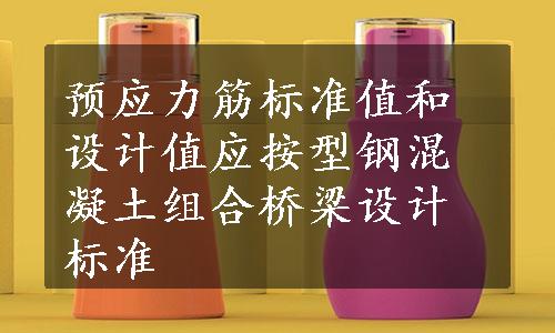 预应力筋标准值和设计值应按型钢混凝土组合桥梁设计标准