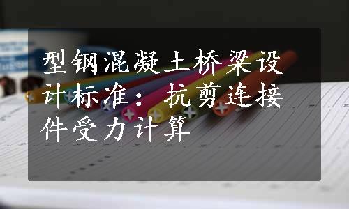 型钢混凝土桥梁设计标准：抗剪连接件受力计算