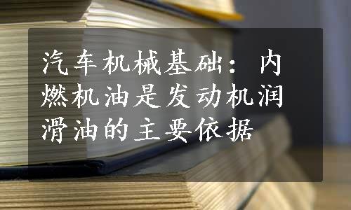 汽车机械基础：内燃机油是发动机润滑油的主要依据