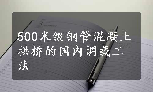 500米级钢管混凝土拱桥的国内调载工法