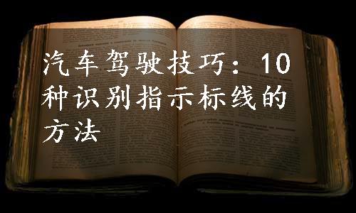 汽车驾驶技巧：10种识别指示标线的方法