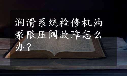 润滑系统检修机油泵限压阀故障怎么办？