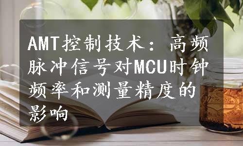 AMT控制技术：高频脉冲信号对MCU时钟频率和测量精度的影响