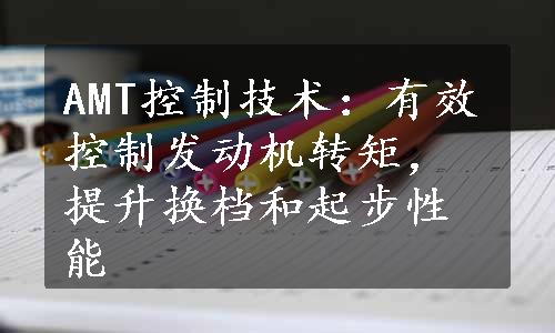 AMT控制技术：有效控制发动机转矩，提升换档和起步性能