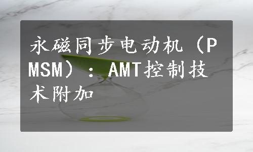 永磁同步电动机（PMSM）：AMT控制技术附加
