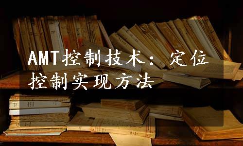 AMT控制技术：定位控制实现方法