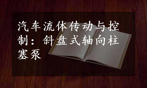 汽车流体传动与控制：斜盘式轴向柱塞泵