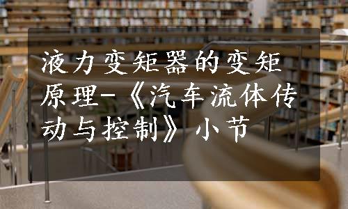 液力变矩器的变矩原理-《汽车流体传动与控制》小节