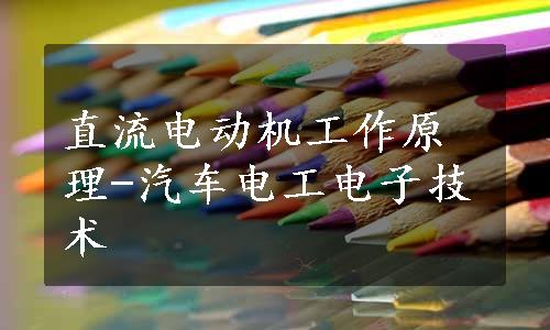 直流电动机工作原理-汽车电工电子技术